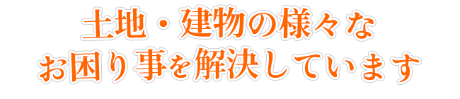 土地　建物の様々なお悩みを解決